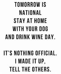 Tomorrow Is National Stay At Home With Your Dog And Drink Wine Day It S Nothing Official I Made It Up Tell The Oth Dog Quotes Funny Dog Quotes Funny Quotes