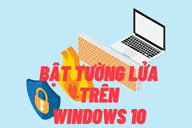 Cách bật tường lửa Win 10 để ngăn chặn các truy cập trái phép