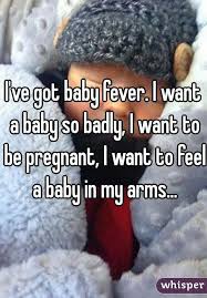 I Ve Got Baby Fever I Want A Baby So Badly I Want To Be Pregnant I Want To Feel A Baby In My Arms I Want A Baby Wanting A Baby
