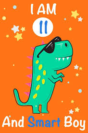 Hold your breath to blow out 11 candles in one shot. Buy I Am 11 And Smart Boy Dinosaur Journal My Dinosaur Book A Happy Birthday 11 Years Old Dinosaur Activity Journal Notebook For Kids 11 Year Old Boys Best Gift For