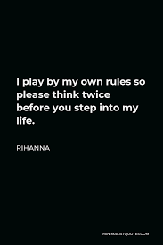 But all play and no work makes him something worse. Rihanna Quote I Play By My Own Rules So Please Think Twice Before You Step Into My Life