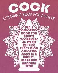 Did you scroll all this way to get facts about dick coloring pages? Cock Coloring Book For Adults Penis Coloring Book For Adults Containing 40 Stress Reliving Funny Dick Coloring Pages In A Paisley Henna And Mandala Style Dick Coloring Books For Adults Owens