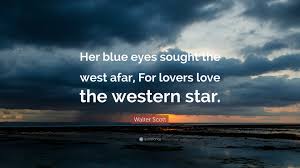 I'd never seen such dark eyes with so much light in them. Walter Scott Quote Her Blue Eyes Sought The West Afar For Lovers Love The Western Star