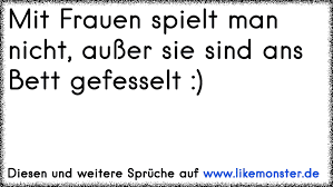Das ist die höchste form von unterwürfiger hingabe. Mit Frauen Spielt Man Nicht Ausser Sie Sind Ans Bett Gefesselt Tolle Spruche Und Zitate Auf Www Likemonster De
