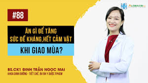 Ăn gì để tăng sức đề kháng, hết cảm vặt khi giao mùa? BS.CK1 Đinh Trần Ngọc  Mai