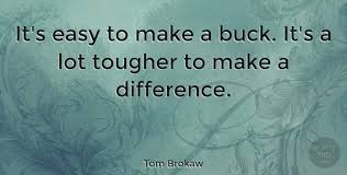Forbes quote of the day. Tom Brokaw It S Easy To Make A Buck It S A Lot Tougher To Make A Quotetab