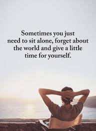 Sometimes You Just Need To Sit Alone Forget About The World Sometimes Quotes 101 Quotes Sometimes Quotes Alone Time Quotes Me Time Quotes