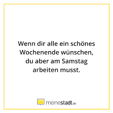 Wenn Dir Alle Ein Schones Wochenende Wunschen Du Aber Am Samstag Arbeiten Musst Lustige Spruche Witzige Spruche Spruche