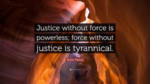 Blaise Pascal Quote: “Justice without force is powerless; force without  justice is tyrannical.”