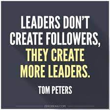 I have been coming to this website for a long time and here i have got to learn a lot. Leaders Don T Create Followers They Create More Leaders Tom Peters Leadership Quotes Work Quotes Business Quotes