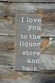 I Love You To The Liquor Store And Back Wooden Sign Funny Etsy Liquor Store Liquor Wooden Signs