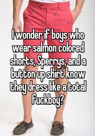 I Wonder If Boys Who Wear Salmon Colored Shorts Sperrys And A Button Up Shirt Know They Dress Like A Total Fuckboy