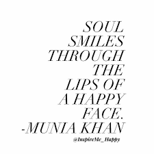 Soul smiles through the lips of a happy face -Munia Khan #smile #behappy  #soulhappy