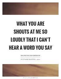 What You Are Shouts At Me So Loudly That I Can T Hear A Word You Picture Quotes