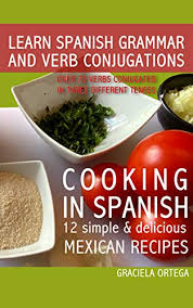 Check spelling or type a new query. Learn Spanish Grammar And Verb Conjugations Over 70 Verbs Conjugated In Three Different Tenses Cooking In Spanish 12 Simple Delicious Mexican Recipes Kindle Edition By Ortega Graciela Knowles James Reference