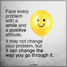 Face Every Problem With A Smile And A Positive Attitude It May Not Change Your Problem But It Can Change The Way Positive Attitude Spirit Science Positivity
