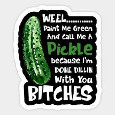 Well paint me green and call me a pickle. Well Paint Me Green And Call Me A Pickle Bitches T Shirt Paint Me Green Funny Meme Dill Pickle S Aufkleber Teepublic De