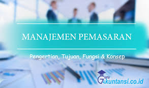 Pengertian Manajemen Pemasaran Beserta Tujuan Fungsi Dan Konsep