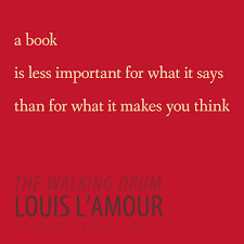 A Book Is Less Important For What It Says Than For What It Makes You Think The Walking Drum By Louis L Amour Literary Quotes Books Louis L Amour