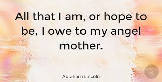 My concern is not whether god is on our side; Abraham Lincoln All That I Am Or Hope To Be I Owe To My Angel Mother Quotetab