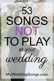 60 Songs Not To Play At A Wedding 2020 My Wedding Songs Wedding Reception Music Wedding Dance Songs Wedding Song List