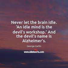 Access 210 of the best mind quotes today. Never Let The Brain Idle An Idle Mind Is The Devil S Idlehearts