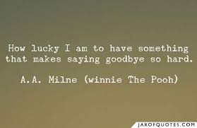 The quote how lucky i am to have something which makes saying goodbye so hard is attributed to a.a. Winnie The Pooh Quotes Lucky Quotes All 4