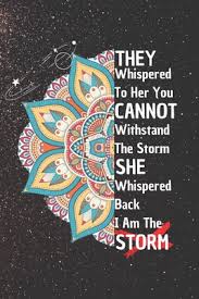 But one thing is certain. They Whispered To Her You Cannot Withstand The Storm She Whispered Back I Am The Storm