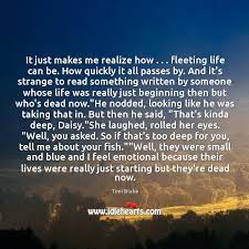 It Just Makes Me Realize How Fleeting Life Can Be How Quickly Idlehearts