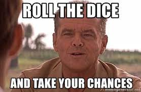 Roll The Dice And Take Your Chances Roll The Dice And Take Your Chances Meme Generator