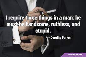I require three things in a man: he must be handsome, ruthless, and stupid.