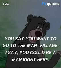 So, are you ready to be swept away by the jungle's teachings? You Say You Want To Go To The Man Village I Say The Jungle Book 2016 Quotes