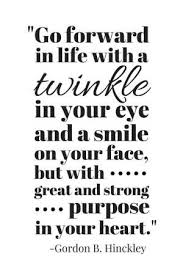 Go Forward In Life With A Twinkle In Your Eye Gordon B Hinckley Quote By Lindsay0 Lds Quotes Quotes About New Year Church Quotes