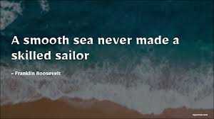 Largest collection of video quotes from movies on the web. A Smooth Sea Never Made A Skilled Sailor Appsious Com