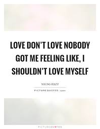 Love Don T Love Nobody Got Me Feeling Like I Shouldn T Love Picture Quotes