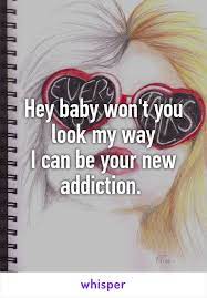 Hey Baby Won T You Look My Way I Can Be Your New Addiction