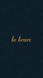 Download a nature wallpaper today! Be Brave Wallpapers Wallpaper Cave