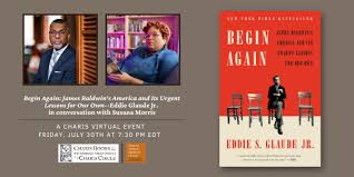 It is at times both loving and angry, challenging and uplifting, and always beautiful. Begin Again James Baldwin S America And Its Urgent Lessons For Our Own Eddie Glaude Jr In Conversation With Susana Morris Charis Books More And Charis Circle
