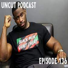Episode 136 - Black men don't cheat! - Uncut Podcast | Listen Notes