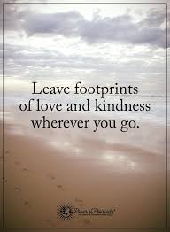Leave Footprints Of Love And Kindness Wherever You Go Powerofpositivity Go For It Quotes Kindness Quotes Power Of Positivity