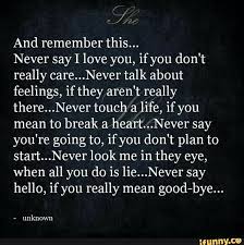 And Remember This Never Say I Love You If You Don T Really Care Never Talk About Feelings If They Aren T Really There Never Touch A Life If You Say I Love