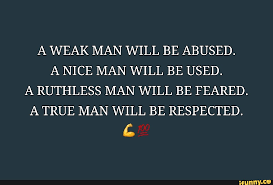 A WEAK MAN WILL BE ABUSED. A NICE MAN WILL BE USED. A RUTHLESS MAN WILL BE  FEARED. A TRUE MAN WILL BE RESPECTED. - iFunny Brazil