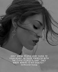 Don't bring people very close to your heart, because problem with the close  people is that "They know where to hit exactly".