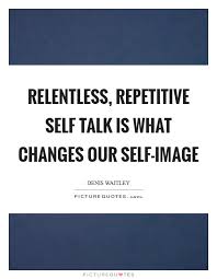 Relentless, repetitive self talk is what changes our self-image ...