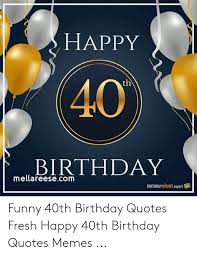 But it's about a hundred times more fun when it happens on your 40th. Happy 40 Th Birthday Mellareesecom Birthdaywishesexpert Funny 40th Birthday Quotes Fresh Happy 40th Birthday Quotes Memes Birthday Meme On Me Me