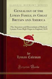 Genealogy of the Lyman Family, in Great Britain and America: The Ancestors  and Descendants of Richard Lyman, From High Ongar in England, 1631 (Classic  ...