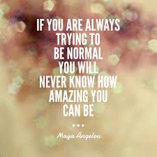 An Inspirational Quote From Maya Angelou If You Are Always Trying To Be Normal You Will Never Know How Quotes To Live By Inspirational Quotes Business Quotes