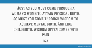 Top quotes by the rza: Just As You Must Come Through A Woman S Womb To Attain Physical Birth So Must You