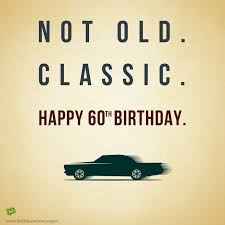 All your life you have believed that age is just a state of mind. Happy 60th Birthday Wishes Not Old Classic