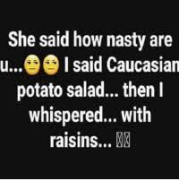This delicious salad is available from safeway. She Said How Nasty Are Usaid Caucasian Potato Salad Then I Whispered With Raisins Il Lmao Oooouuu U Nasty Lmao Meme On Me Me